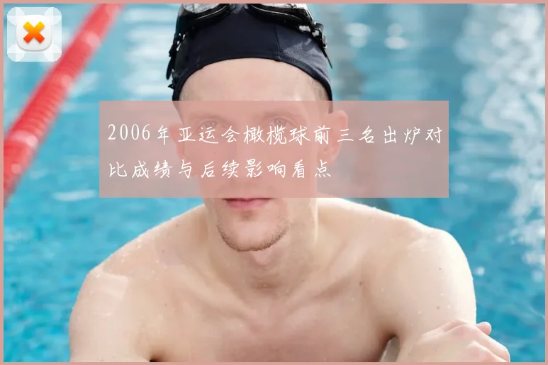 2006年亚运会橄榄球前三名出炉对比成绩与后续影响看点