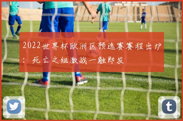 2022世界杯欧洲区预选赛赛程出炉:死亡之组激战一触即发