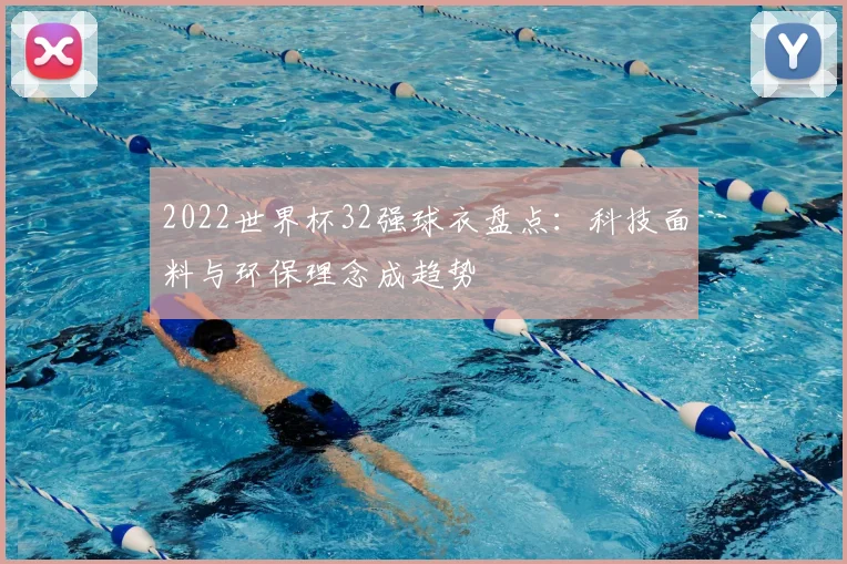 2022世界杯32强球衣盘点：科技面料与环保理念成趋势