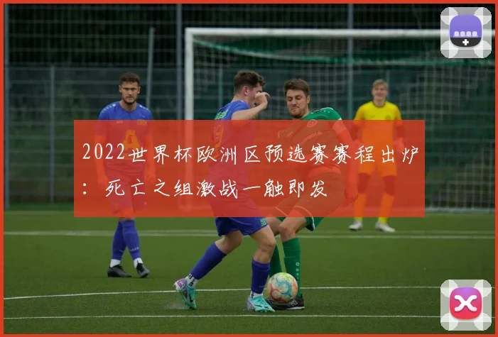 2022世界杯欧洲区预选赛赛程出炉：死亡之组激战一触即发