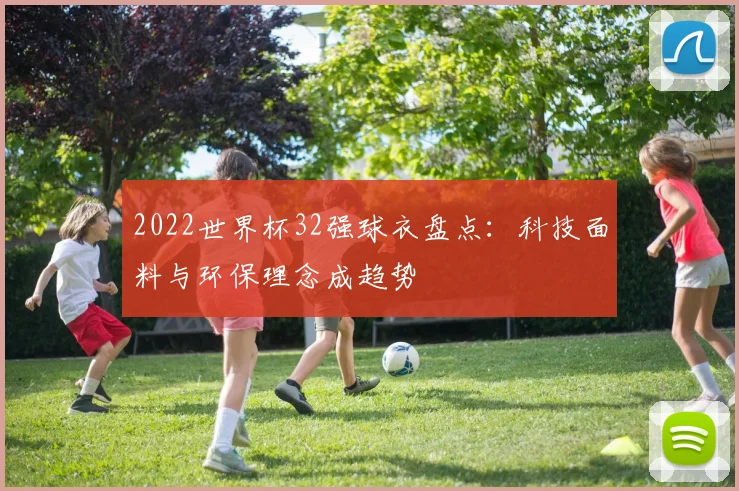 2022世界杯32强球衣盘点：科技面料与环保理念成趋势