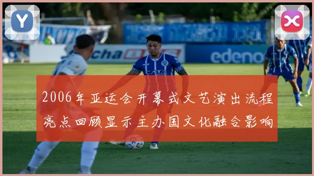2006年亚运会开幕式文艺演出流程亮点回顾显示主办国文化融合影响