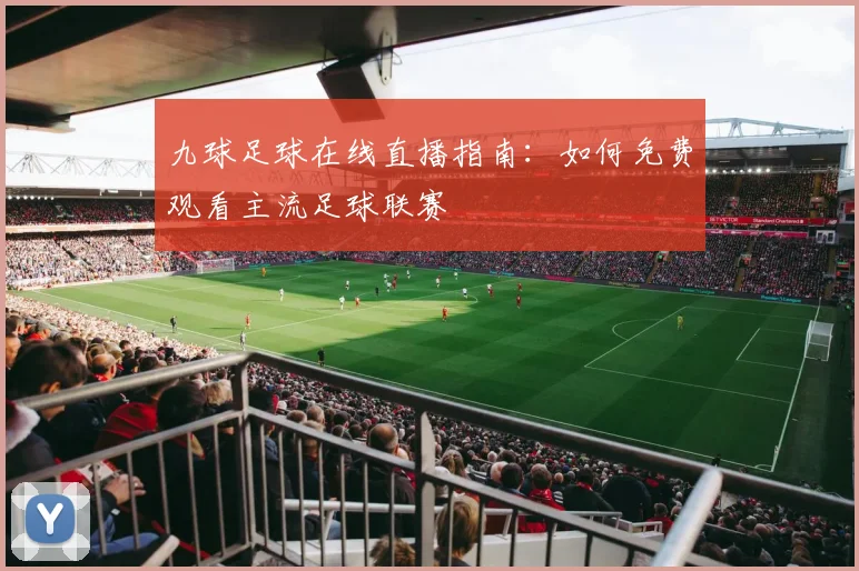 九球足球在线直播指南：如何免费观看主流足球联赛