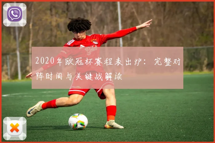 2020年欧冠杯赛程表出炉:完整对阵时间与关键战解读