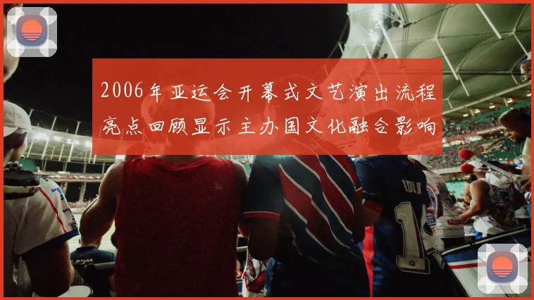 2006年亚运会开幕式文艺演出流程亮点回顾显示主办国文化融合影响