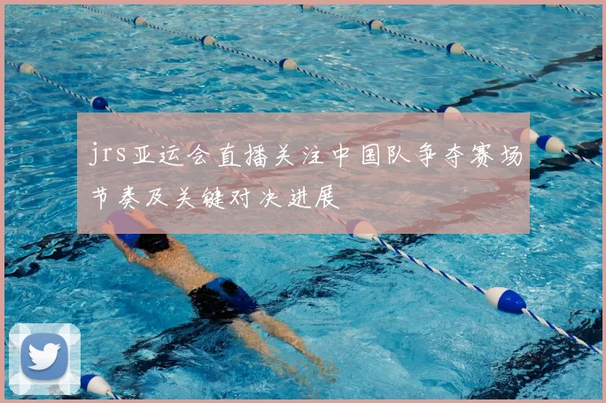 jrs亚运会直播关注中国队争夺赛场节奏及关键对决进展