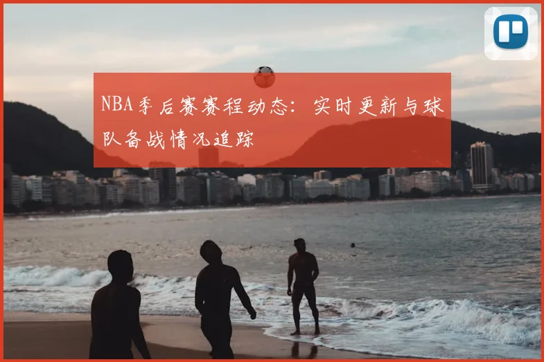 NBA季后赛赛程动态：实时更新与球队备战情况追踪