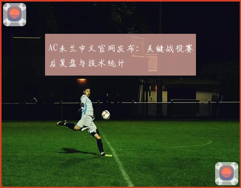 AC米兰中文官网发布:关键战役赛后复盘与技术统计