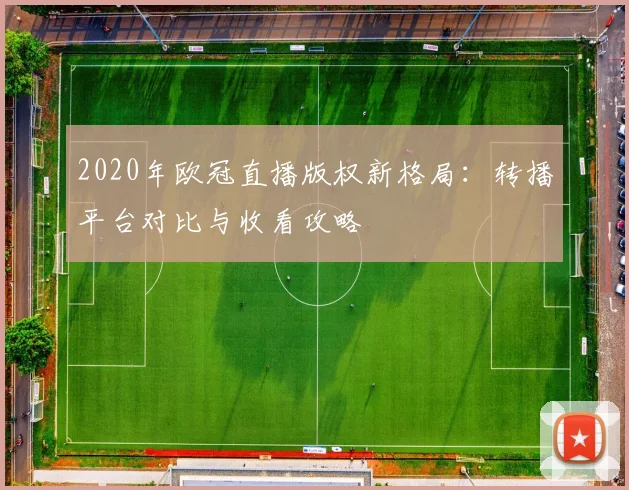 2020年欧冠直播版权新格局:转播平台对比与收看攻略