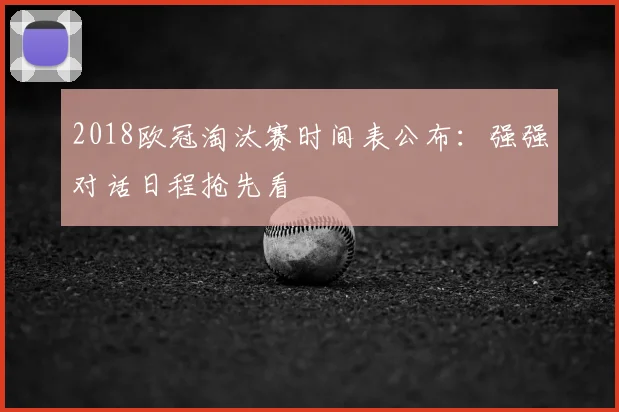 2018欧冠淘汰赛时间表公布:强强对话日程抢先看