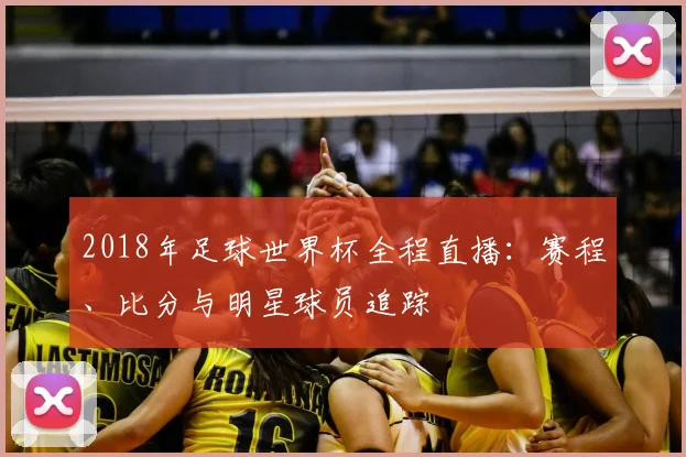 2018年足球世界杯全程直播：赛程、比分与明星球员追踪