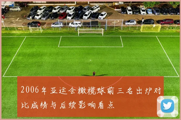 2006年亚运会橄榄球前三名出炉对比成绩与后续影响看点