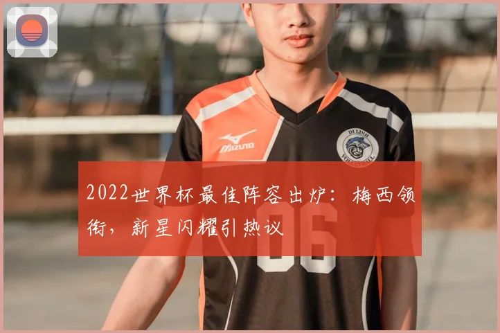 2022世界杯最佳阵容出炉:梅西领衔,新星闪耀引热议